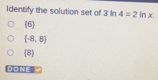 Identify the solution set of 3ln 4=2ln x. 6 -8,8 8 DONE