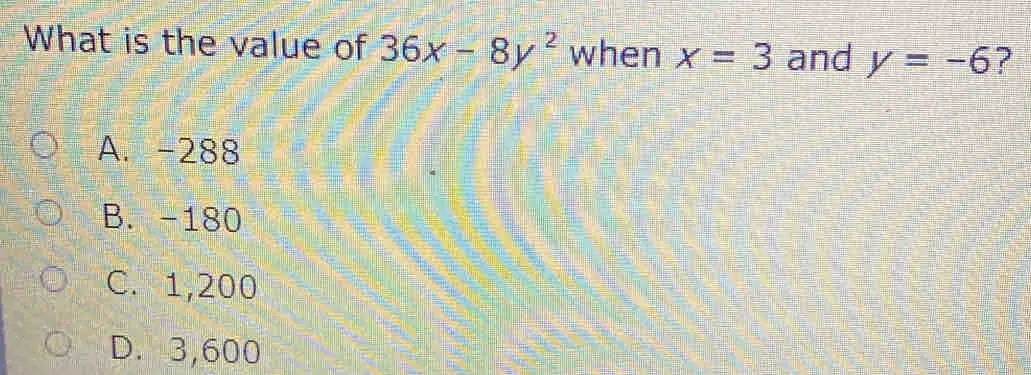 What is the value of 36x-8y2 when x=3 and y=-6 2 A. -288 B.-180 C.1,200 D.3,600