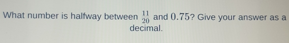 What number is halfway between 11/20 and 0.75? Give your answer as a decimal.