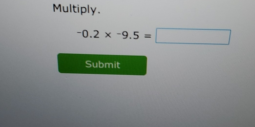 Multiply. -0.2 * -9.5= Submit