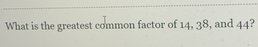 What is the greatest common factor of 14, 38, and 44?
