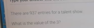 rype you There are 937 entries for a talent show What is the value of the 3?