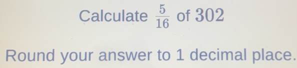 Calculate 5/16 of 302 Round your answer to 1 decimal place.