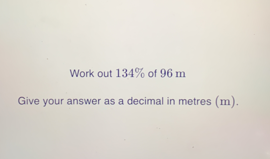 Work out 134% of 96 m Give your answer as a decimal in metres m.