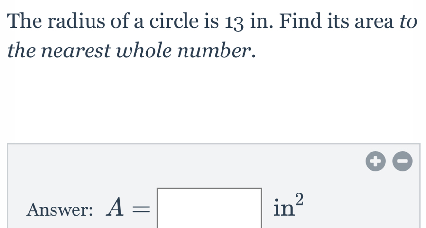 The radius of a circle is 13 in. Find its area to the nearest whole number. Answer: A=square in2