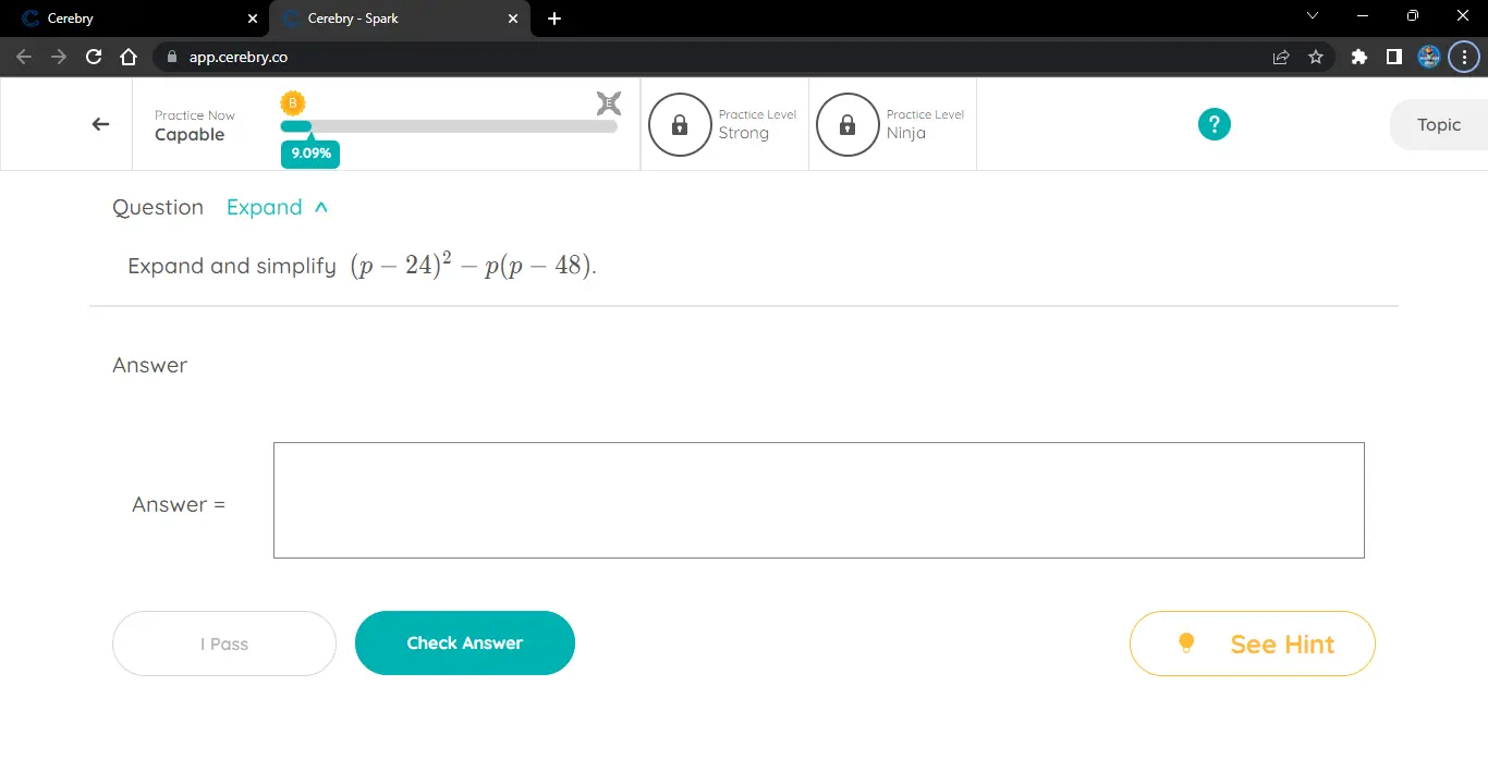 Cerebry Cerebry - Spark + X app.cerebry.co Practice Now Practice Level Practice Level Capable Strong 6 Ninja Topic 9.09% Question Expand Expand and simplify p-242-pp-48. Answer Answer=square 1113WC1 -3,4 I Pass Check Answer See Hint