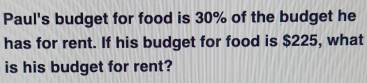 Paul's budget for food is 30% of the budget he has for rent. If his budget for food is $ 225, what is his budget for rent?