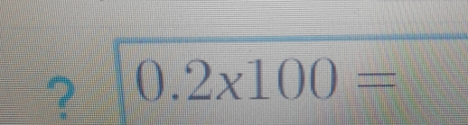 ? 0.2x100=