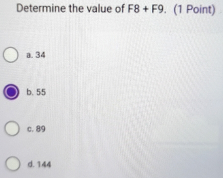 Determine the value of F8+F9 . 1 Point a. 34 b. 55 c. 89 d. 144