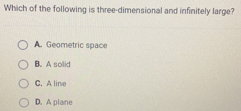 Which of the following is three-dimensional and infinitely large? A. Geometric space B. A solid C. A line D. A plane