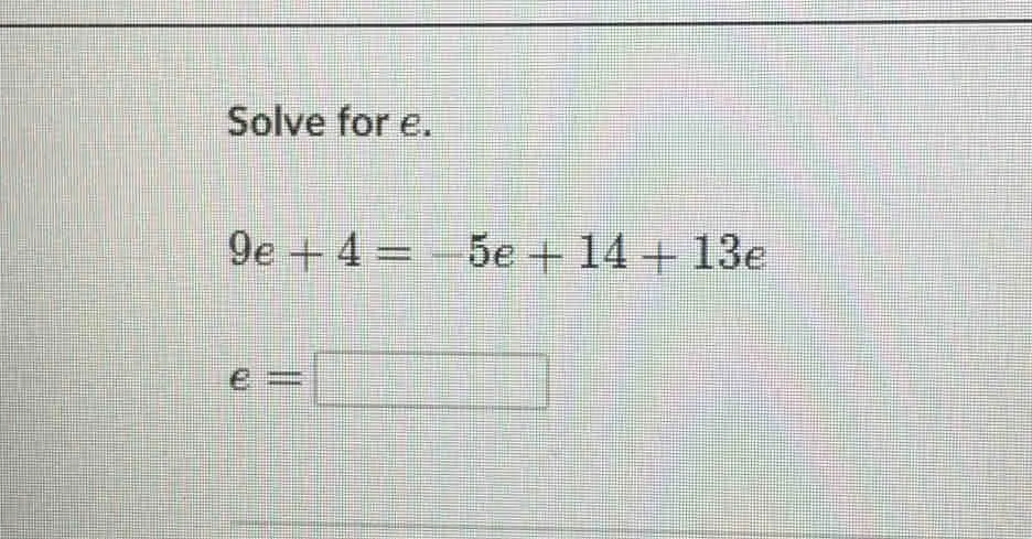Solve for e. 9e+4=-5e+14+13e e=square
