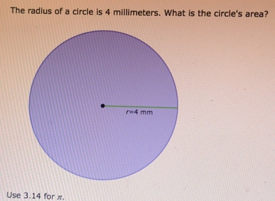 The radius of a circle is 4 millimeters. What is the circle's area? Use 3.14 for π.