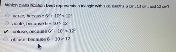 Which classification best represents a triangle with side lengths 6 cm, 10 cm, and 12 cm? acute, because 62+102<122 acute, because 6+10>12 obtuse, because 62+102<122 obtuse, because 6+10>12