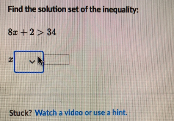 Find the solution set of the inequality: 8x+2>34 X Stuck? Watch a video or use a hint.