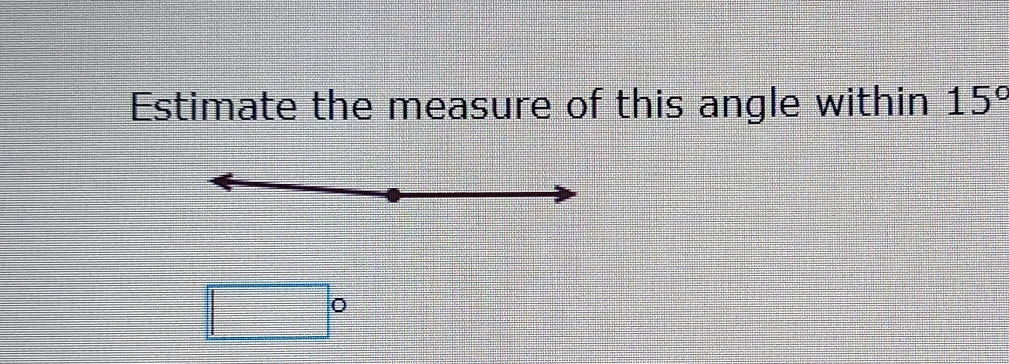 Estimate the measure of this angle within 15 ° 。