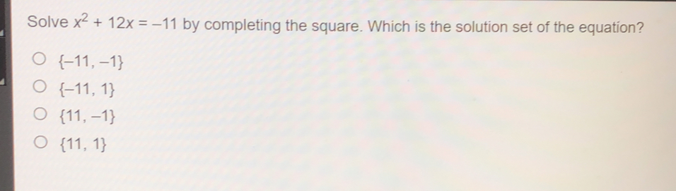 Solve x2+12x=-11 by completing the square. Which is the solution set of the equation? -11,-1 -11,1 11,-1 11,1