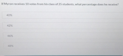 If Myron receives 10 votes from his class of 25 students, what percentage does he receive? 40% 42% 46% 48%